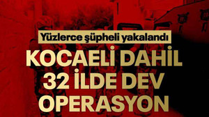 Kocaeli dahil 32 ilde dev operasyon